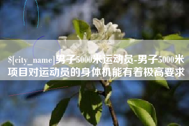 江西男子5000米运动员-男子5000米项目对运动员的身体机能有着极高要求