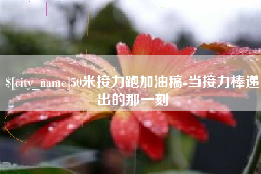 江西50米接力跑加油稿-当接力棒递出的那一刻