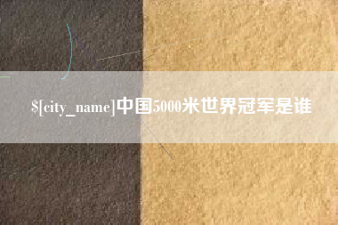江西中国5000米世界冠军是谁