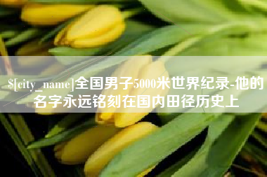 江西全国男子5000米世界纪录-他的名字永远铭刻在国内田径历史上