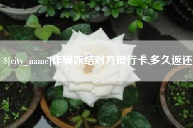 江西诈骗冻结对方银行卡,多久返还