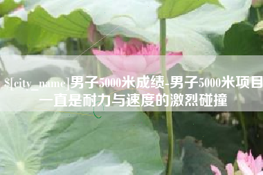 江西男子5000米成绩-男子5000米项目一直是耐力与速度的激烈碰撞