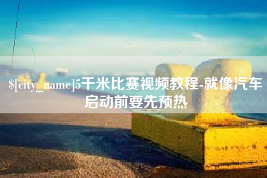 江西5千米比赛视频教程-就像汽车启动前要先预热