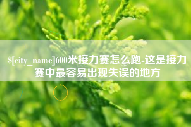 江西600米接力赛怎么跑-这是接力赛中最容易出现失误的地方