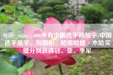 江西5000米有中国选手吗知乎-中国选手吴宇、刘瀚彬、哈那哈提·木哈买提分别获得冠、亚、季军