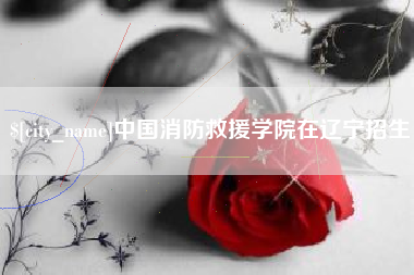 江西中国消防救援学院在辽宁招生