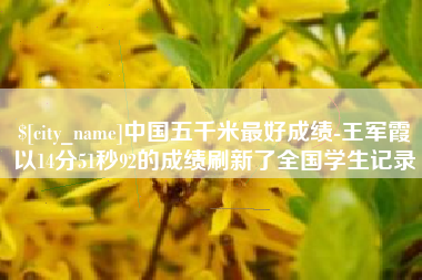 江西中国五千米最好成绩-王军霞以14分51秒92的成绩刷新了全国学生记录
