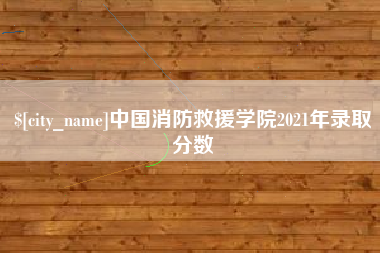 江西中国消防救援学院2021年录取分数
