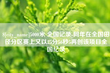 江西5000米 全国记录-同年在全国田径分区赛上又以25分56秒5再创该项目全国纪录