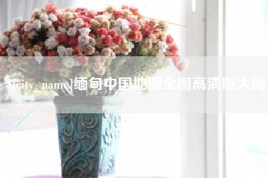 江西缅甸中国地图全图高清版大图