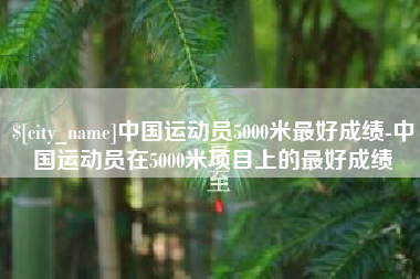 江西中国运动员5000米最好成绩-中国运动员在5000米项目上的最好成绩