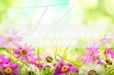 江西男子5千米世界纪录-打破了这份长久的宁静
