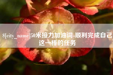 江西50米接力加油词-顺利完成自己这一棒的任务