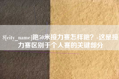 江西跑50米接力赛怎样跑？-这是接力赛区别于个人赛的关键部分