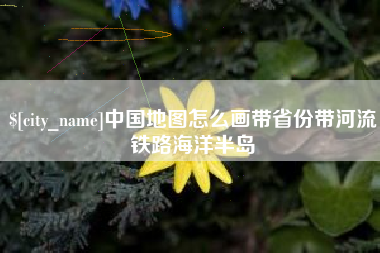 江西中国地图怎么画带省份带河流铁路海洋半岛