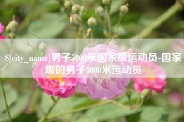 江西男子5000米国家级运动员-国家级的男子5000米运动员