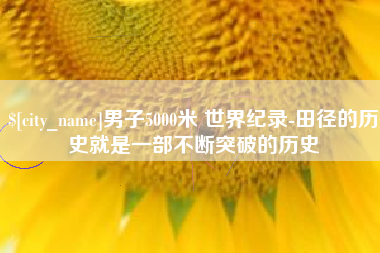 江西男子5000米 世界纪录-田径的历史就是一部不断突破的历史