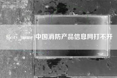 江西中国消防产品信息网打不开