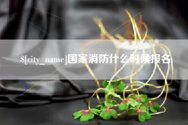 江西国家消防什么时候报名