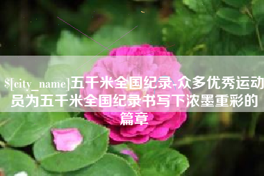 江西五千米全国纪录-众多优秀运动员为五千米全国纪录书写下浓墨重彩的篇章