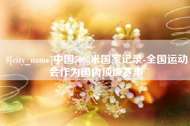 江西中国5000米国家记录-全国运动会作为国内顶级赛事