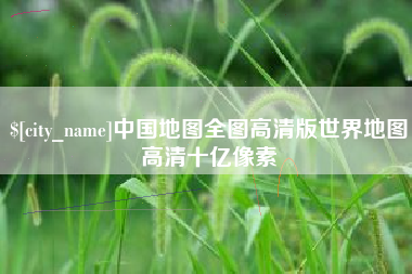 江西中国地图全图高清版世界地图高清十亿像素