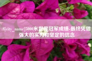 江西5000米世界冠军成绩-最终凭借强大的实力和坚定的信念