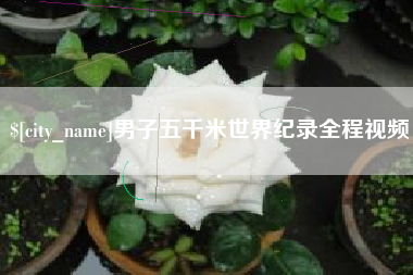 江西男子五千米世界纪录全程视频