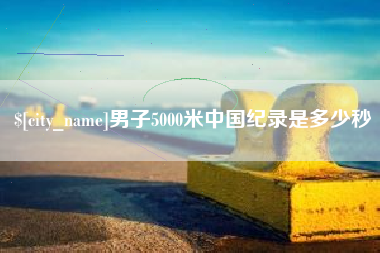 江西男子5000米中国纪录是多少秒
