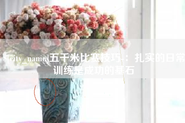 江西五千米比赛技巧-：扎实的日常训练是成功的基石