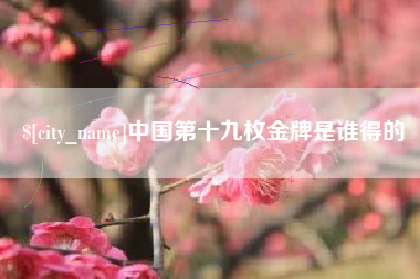 江西中国第十九枚金牌是谁得的