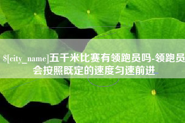 江西五千米比赛有领跑员吗-领跑员会按照既定的速度匀速前进