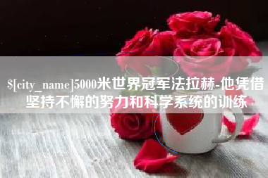江西5000米世界冠军法拉赫-他凭借坚持不懈的努力和科学系统的训练
