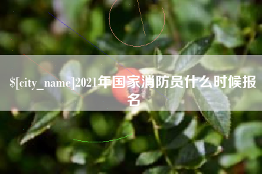 江西2021年国家消防员什么时候报名