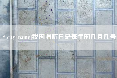 江西我国消防日是每年的几月几号