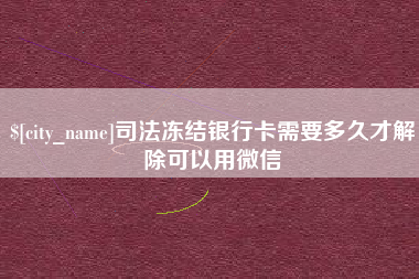 江西司法冻结银行卡需要多久才解除可以用微信