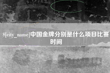 江西中国金牌分别是什么项目比赛时间