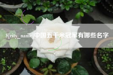 江西中国五千米冠军有哪些名字